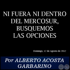 NI FUERA NI DENTRO DEL MERCOSUR, BUSQUEMOS LAS OPCIONES - Por ALBERTO ACOSTA GARBARINO - Domingo, 12 de Agosto de 2012